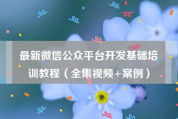 最新微信公众平台开发基础培训教程（全集视频+案例）