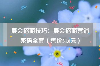 展会招商技巧：展会招商营销密码全套（售价54.6元）