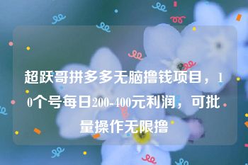 超跃哥拼多多无脑撸钱项目，10个号每日200-400元利润，可批量操作无限撸