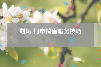 刘涛 门市销售服务技巧