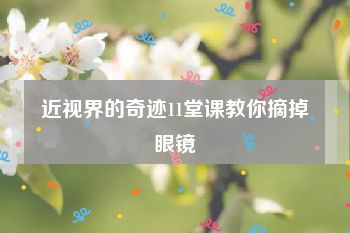 近视界的奇迹11堂课教你摘掉眼镜