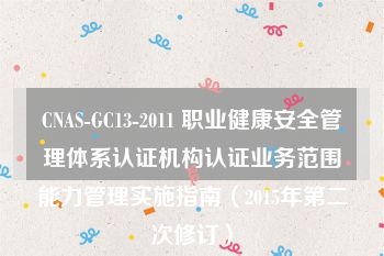 CNAS-GC13-2011 职业健康安全管理体系认证机构认证业务范围能力管理实施指南（2015年第二次修订）