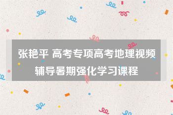 张艳平 高考专项高考地理视频辅导暑期强化学习课程