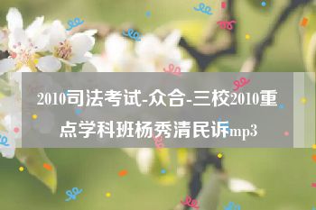 2010司法考试-众合-三校2010重点学科班杨秀清民诉mp3