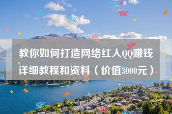 教你如何打造网络红人QQ赚钱详细教程和资料（价值3000元）