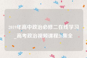 2019年高中政治必修二在线学习_高考政治视频课程26集全