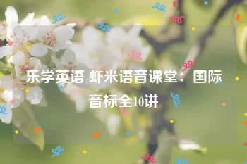 乐学英语 虾米语音课堂：国际音标全10讲