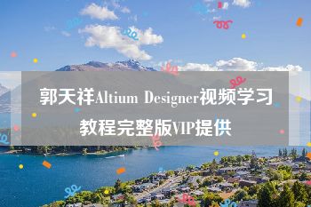 郭天祥Altium Designer视频学习教程完整版VIP提供