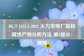 DL/T 1151.1-2012 火力发电厂垢和腐蚀产物分析方法 第1部分：通则