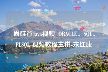 尚硅谷Java视频_ORACLE、SQL、PLSQL 视频教程主讲-宋红康