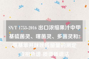 SN/T 1753-2016 出口浓缩果汁中甲基硫菌灵、噻菌灵、多菌灵和2-氨基苯并咪唑残留量的测定 液相色谱-质谱质谱法