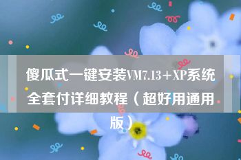 傻瓜式一键安装VM7.13+XP系统全套付详细教程（超好用通用版）