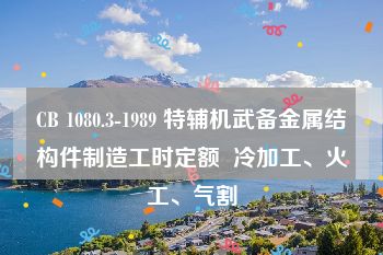 CB 1080.3-1989 特辅机武备金属结构件制造工时定额  冷加工、火工、气割