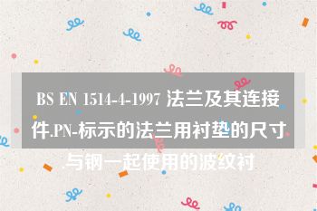 BS EN 1514-4-1997 法兰及其连接件.PN-标示的法兰用衬垫的尺寸.与钢一起使用的波纹衬