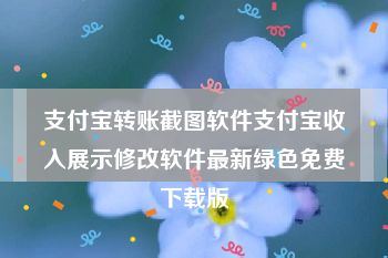 支付宝转账截图软件支付宝收入展示修改软件最新绿色免费下载版