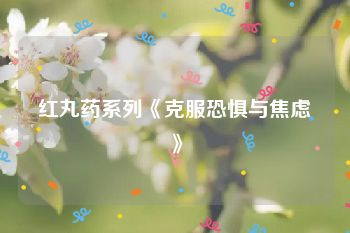 红丸药系列《克服恐惧与焦虑》