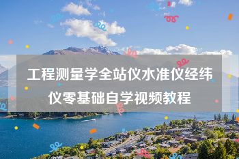 工程测量学全站仪水准仪经纬仪零基础自学视频教程