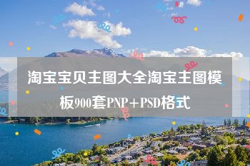 淘宝宝贝主图大全淘宝主图模板900套PNP+PSD格式