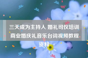 三天成为主持人 婚礼司仪培训 商业婚庆礼音乐台词视频教程资料