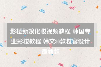 影楼新娘化妆视频教程 韩国专业彩妆教程 韩文80款妆容设计最新款