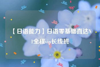 【日语能力】日语零基础直达N1全程vip长线班