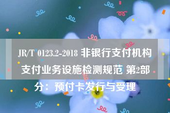 JR/T 0123.2-2018 非银行支付机构支付业务设施检测规范 第2部分：预付卡发行与受理