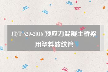 JT/T 529-2016 预应力混凝土桥梁用塑料波纹管