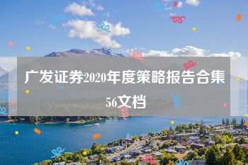 广发证券2020年度策略报告合集 56文档