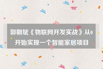 郭朝斌《物联网开发实战》从0开始实现一个智能家居项目