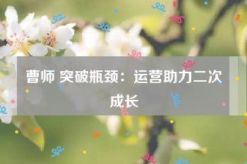 曹师 突破瓶颈：运营助力二次成长