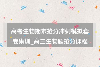 高考生物期末抢分冲刺模拟套卷集训_高三生物题抢分课程