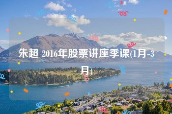 朱超 2016年股票讲座季课(1月-3月)