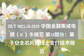 JR/T 0025.18-2018 中国金融集成电路（IC）卡规范 第18部分：基于安全芯片的线上支付技术规范