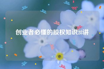 创业者必懂的股权知识28讲