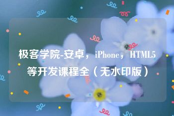 极客学院-安卓，iPhone，HTML5等开发课程全（无水印版）