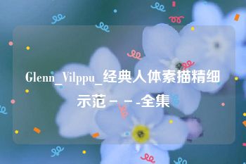 Glenn_Vilppu_经典人体素描精细示范－－-全集