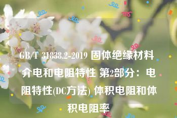 GB/T 31838.2-2019 固体绝缘材料 介电和电阻特性 第2部分：电阻特性(DC方法) 体积电阻和体积电阻率