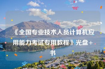 《全国专业技术人员计算机应用能力考试专用教程》光盘+书