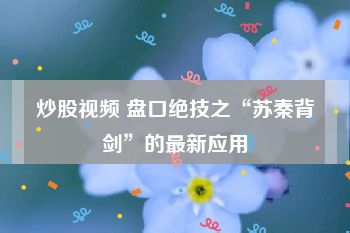 炒股视频 盘口绝技之“苏秦背剑”的最新应用