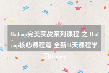 Hadoop完美实战系列课程 之 Hadoop核心课程篇 全新14天课程学习Hadoop