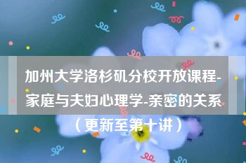 加州大学洛杉矶分校开放课程-家庭与夫妇心理学-亲密的关系（更新至第十讲）