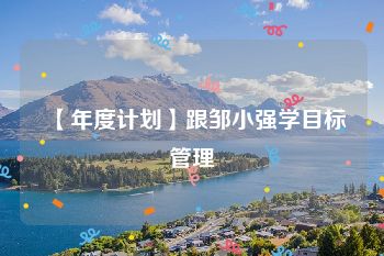 【年度计划】跟邹小强学目标管理