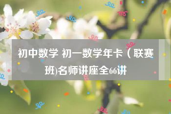 初中数学 初一数学年卡（联赛班)名师讲座全66讲