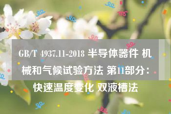 GB/T 4937.11-2018 半导体器件 机械和气候试验方法 第11部分：快速温度变化 双液槽法