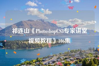 祁连山《PhotoshopCS3专家讲堂视频教程》106集