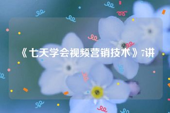 《七天学会视频营销技术》7讲