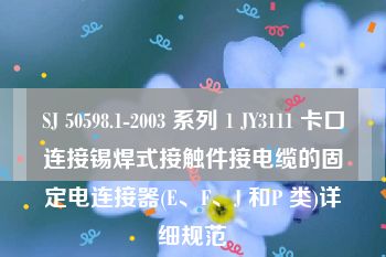 SJ 50598.1-2003 系列 1 JY3111 卡口连接锡焊式接触件接电缆的固定电连接器(E、F、J 和P 类)详细规范