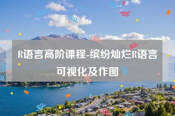 R语言高阶课程-缤纷灿烂R语言可视化及作图