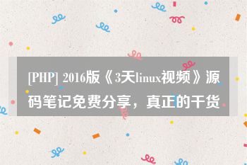 [PHP] 2016版《3天linux视频》源码笔记免费分享，真正的干货