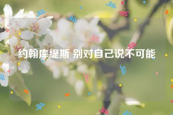 约翰库缇斯 别对自己说不可能